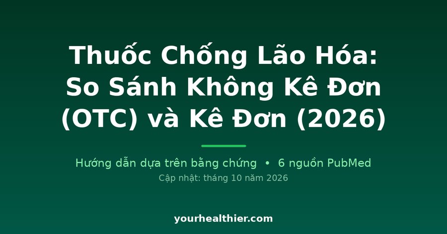 Thuốc Chống Lão Hóa: So Sánh Không Kê Đơn (OTC) và Kê Đơn (2026)