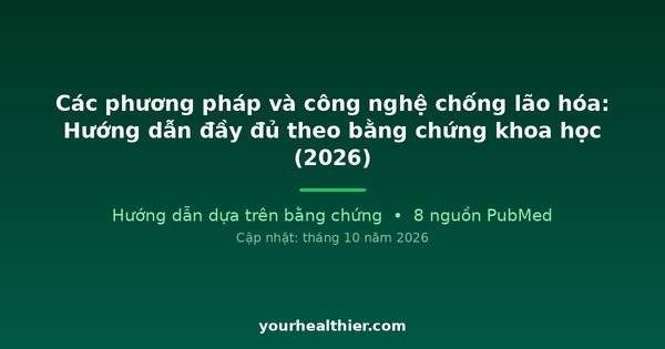 Các phương pháp và công nghệ chống lão hóa: Hướng dẫn đầy đủ theo bằng chứng khoa học (2026)