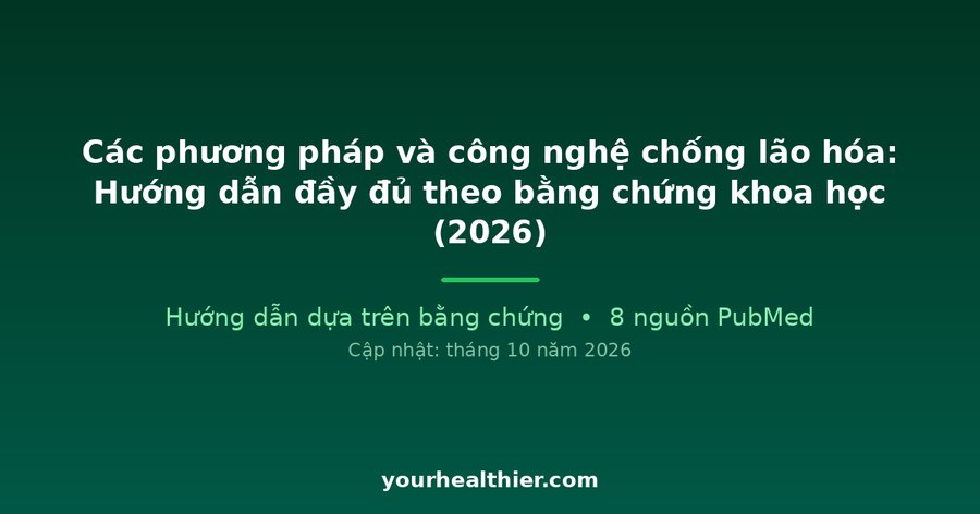 Các phương pháp và công nghệ chống lão hóa: Hướng dẫn đầy đủ theo bằng chứng khoa học (2026)