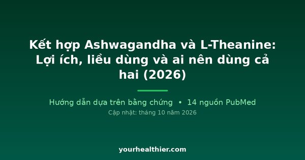 Kết hợp Ashwagandha và L-Theanine: Lợi ích, liều dùng và ai nên dùng cả hai (2026)