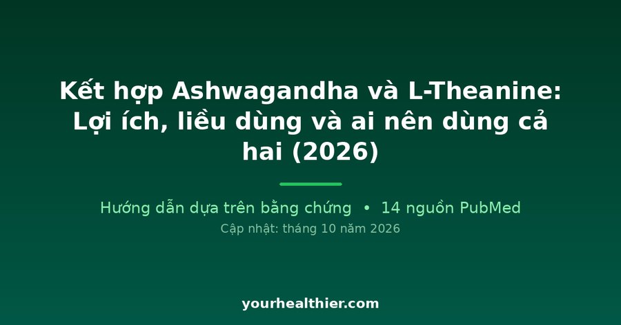 Kết hợp Ashwagandha và L-Theanine: Lợi ích, liều dùng và ai nên dùng cả hai (2026)