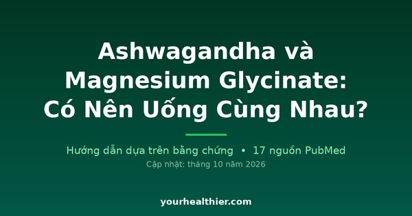 Ashwagandha và Magnesium Glycinate: Có Nên Uống Cùng Nhau?