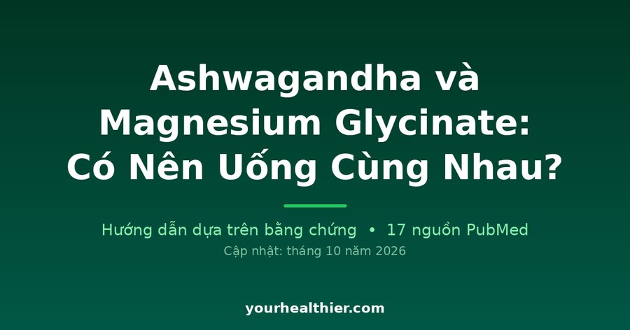 Ashwagandha và Magnesium Glycinate: Có Nên Uống Cùng Nhau?
