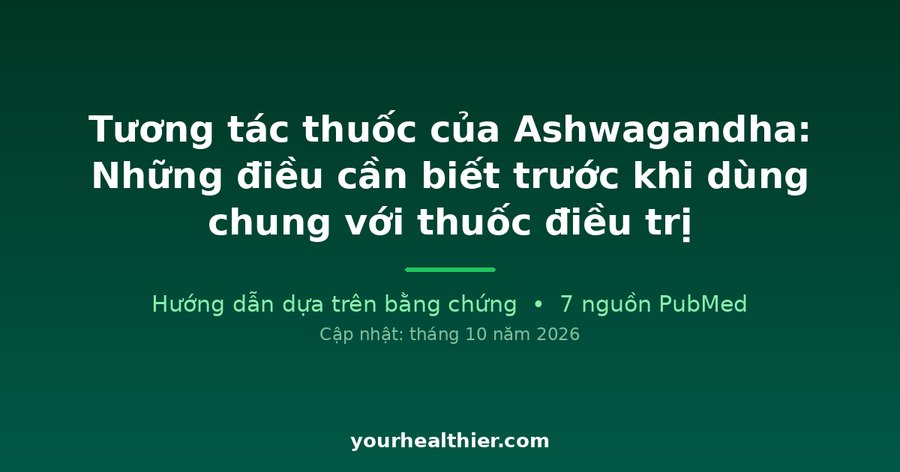 Tương tác thuốc của Ashwagandha: Những điều cần biết trước khi dùng chung với thuốc điều trị