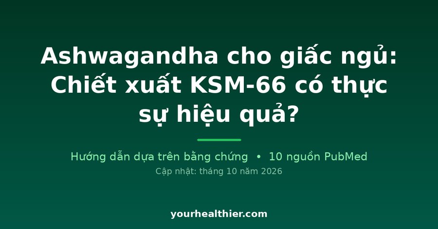 Ashwagandha cho giấc ngủ: Chiết xuất KSM-66 có thực sự hiệu quả?