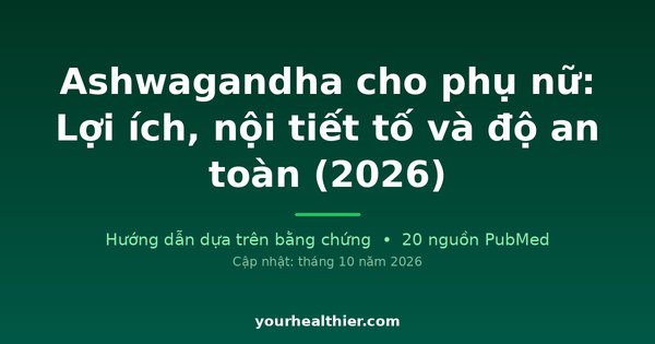 Ashwagandha cho phụ nữ: Lợi ích, nội tiết tố và độ an toàn (2026)