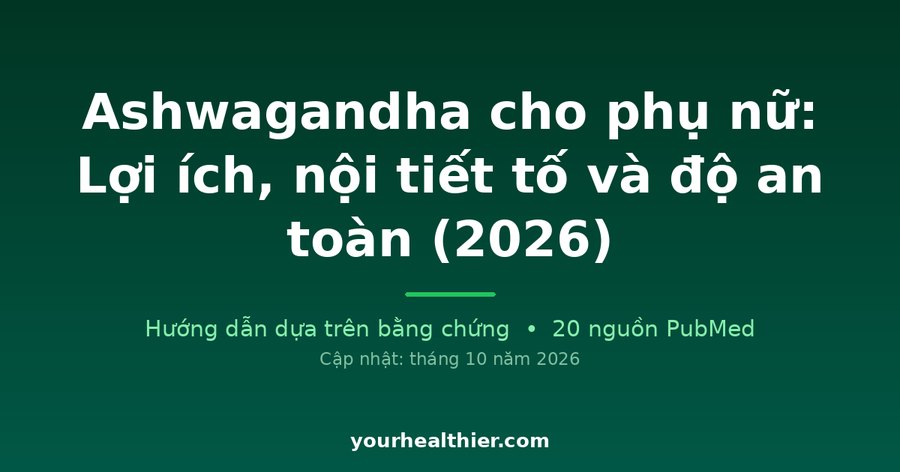 Ashwagandha cho phụ nữ: Lợi ích, nội tiết tố và độ an toàn (2026)