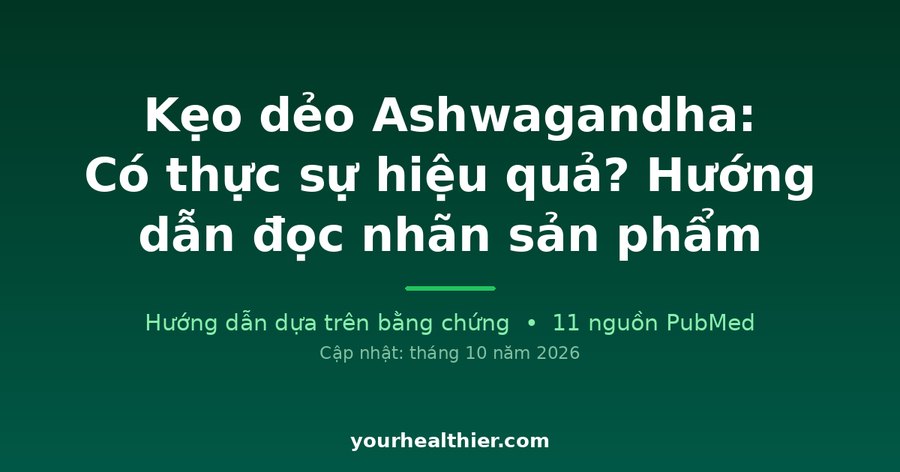 Kẹo dẻo Ashwagandha: Có thực sự hiệu quả? Hướng dẫn đọc nhãn sản phẩm