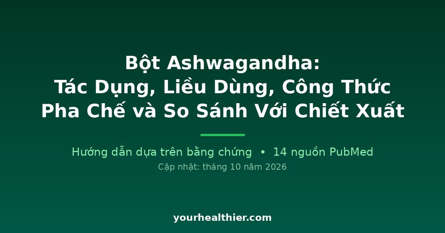 Bột Ashwagandha: Tác Dụng, Liều Dùng, Công Thức Pha Chế và So Sánh Với Chiết Xuất