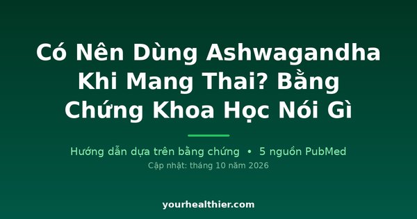 Có Nên Dùng Ashwagandha Khi Mang Thai? Bằng Chứng Khoa Học Nói Gì