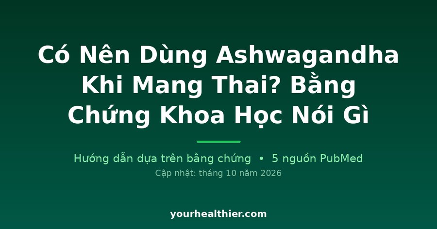 Có Nên Dùng Ashwagandha Khi Mang Thai? Bằng Chứng Khoa Học Nói Gì