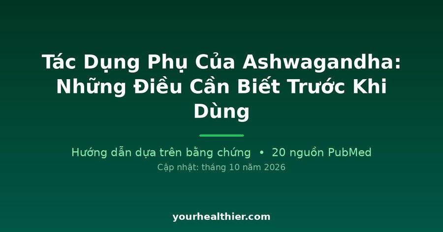 Tác Dụng Phụ Của Ashwagandha: Những Điều Cần Biết Trước Khi Dùng