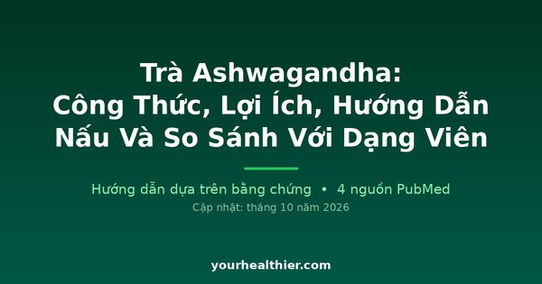 Trà Ashwagandha: Công Thức, Lợi Ích, Hướng Dẫn Nấu Và So Sánh Với Dạng Viên