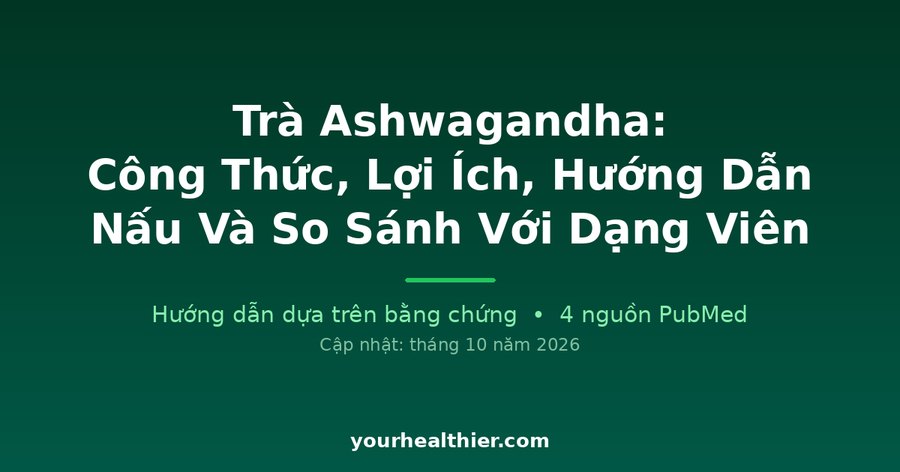 Trà Ashwagandha: Công Thức, Lợi Ích, Hướng Dẫn Nấu Và So Sánh Với Dạng Viên