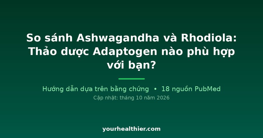 So sánh Ashwagandha và Rhodiola: Thảo dược Adaptogen nào phù hợp với bạn?