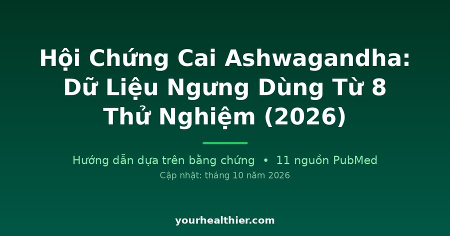 Hội Chứng Cai Ashwagandha: Dữ Liệu Ngưng Dùng Từ 8 Thử Nghiệm (2026)