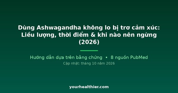 Dùng Ashwagandha không lo bị trơ cảm xúc: Liều lượng, thời điểm & khi nào nên ngừng (2026)