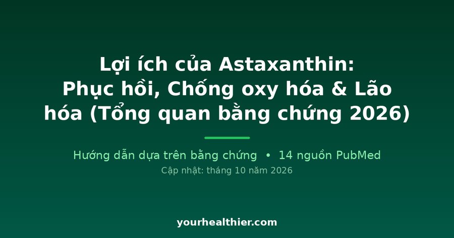 Lợi ích của Astaxanthin: Phục hồi, Chống oxy hóa & Lão hóa (Tổng quan bằng chứng 2026)