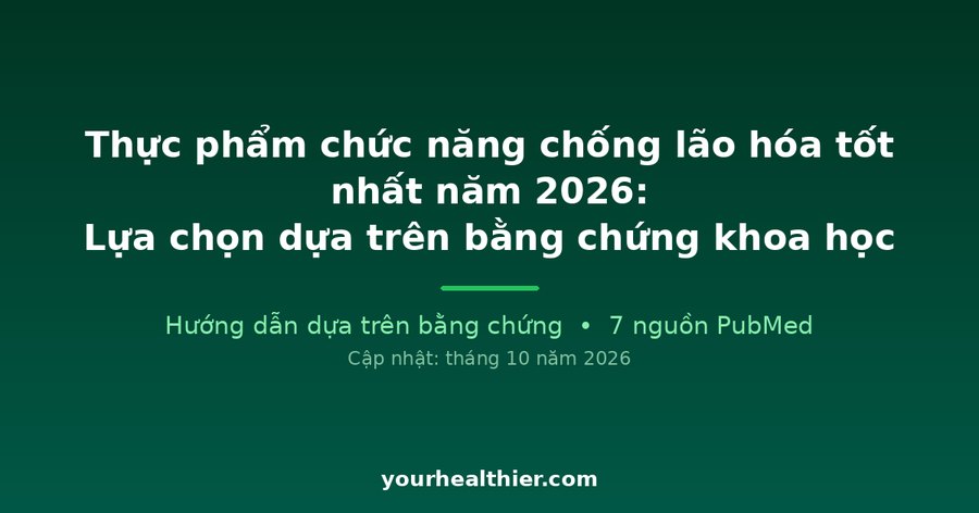 Thực phẩm chức năng chống lão hóa tốt nhất năm 2026: Lựa chọn dựa trên bằng chứng khoa học