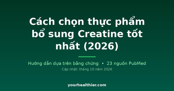 Cách chọn thực phẩm bổ sung Creatine tốt nhất (2026)
