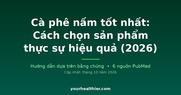 Cà phê nấm tốt nhất: Cách chọn sản phẩm thực sự hiệu quả (2026)