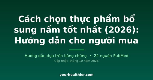 Cách chọn thực phẩm bổ sung nấm tốt nhất (2026): Hướng dẫn cho người mua