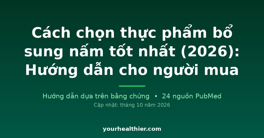 Cách chọn thực phẩm bổ sung nấm tốt nhất (2026): Hướng dẫn cho người mua