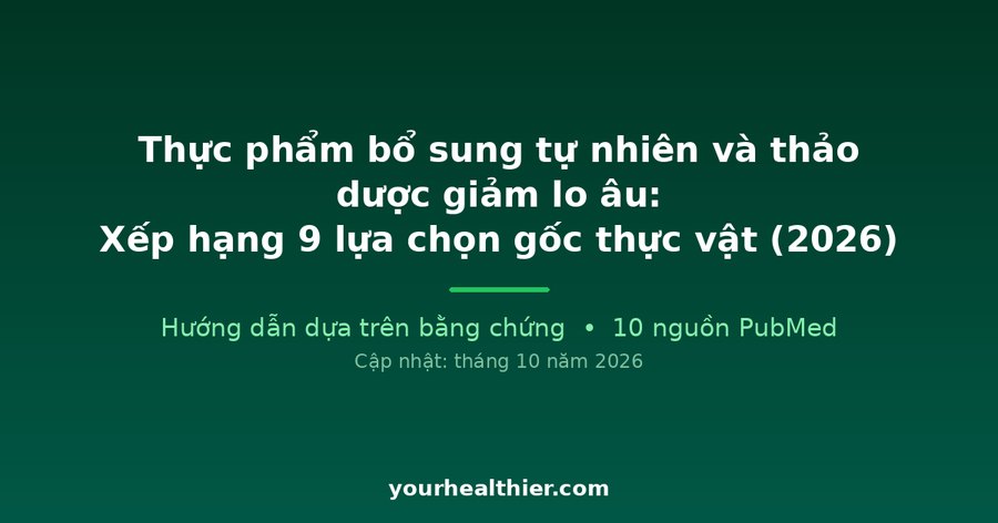 Thực phẩm bổ sung tự nhiên và thảo dược giảm lo âu: Xếp hạng 9 lựa chọn gốc thực vật (2026)