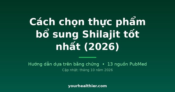 Cách chọn thực phẩm bổ sung Shilajit tốt nhất (2026)