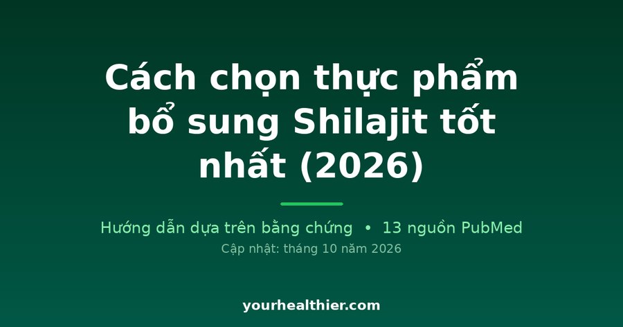 Cách chọn thực phẩm bổ sung Shilajit tốt nhất (2026)