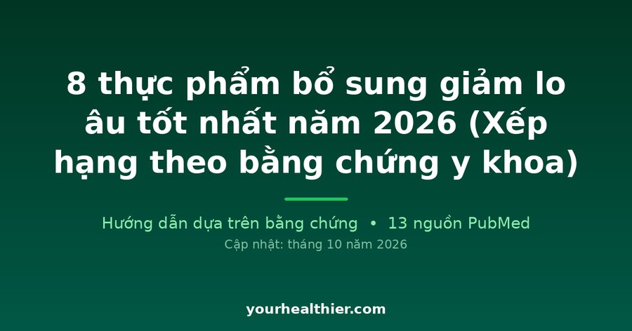 8 thực phẩm bổ sung giảm lo âu tốt nhất năm 2026 (Xếp hạng theo bằng chứng y khoa)