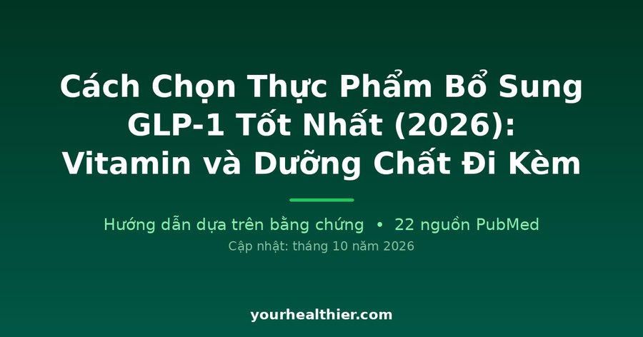 Cách Chọn Thực Phẩm Bổ Sung GLP-1 Tốt Nhất (2026): Vitamin và Dưỡng Chất Đi Kèm