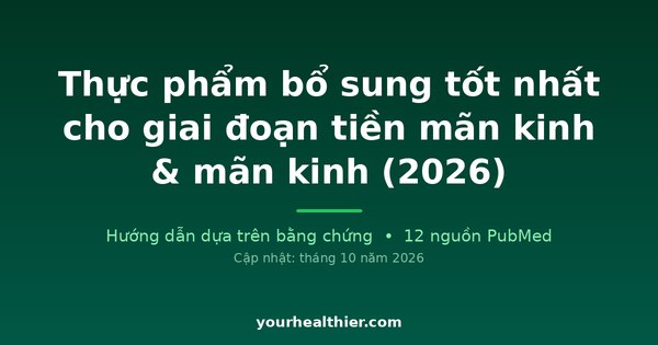 Thực phẩm bổ sung tốt nhất cho giai đoạn tiền mãn kinh & mãn kinh (2026)
