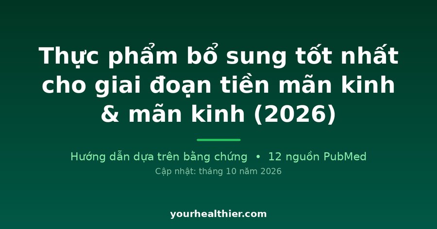 Thực phẩm bổ sung tốt nhất cho giai đoạn tiền mãn kinh & mãn kinh (2026)
