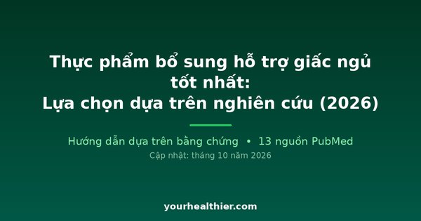Thực phẩm bổ sung hỗ trợ giấc ngủ tốt nhất: Lựa chọn dựa trên nghiên cứu (2026)