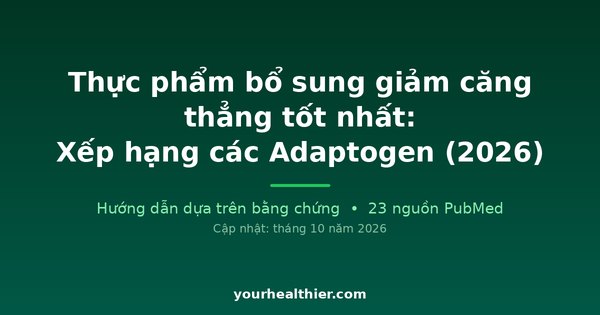 Thực phẩm bổ sung giảm căng thẳng tốt nhất: Xếp hạng các Adaptogen (2026)
