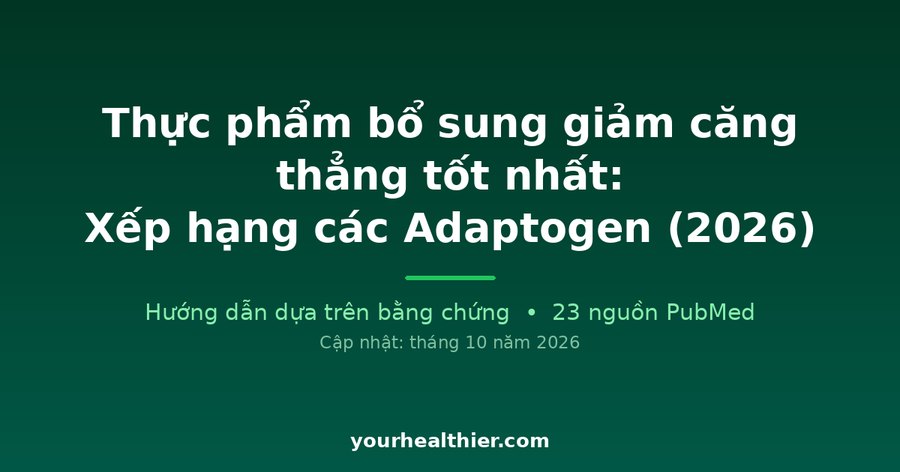 Thực phẩm bổ sung giảm căng thẳng tốt nhất: Xếp hạng các Adaptogen (2026)