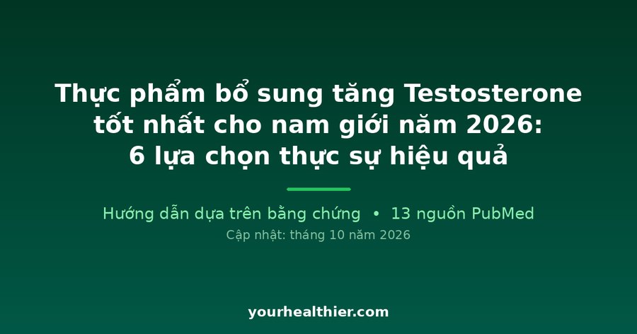Thực phẩm bổ sung tăng Testosterone tốt nhất cho nam giới năm 2026: 6 lựa chọn thực sự hiệu quả