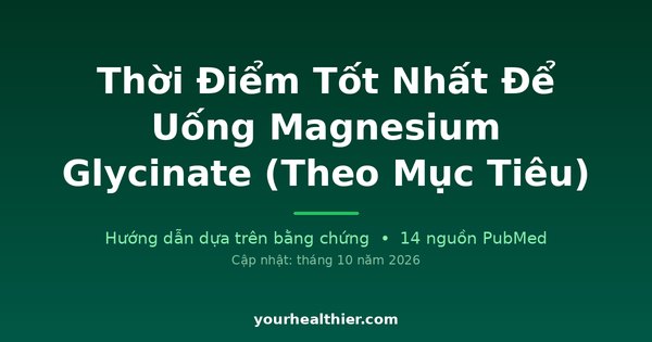 Thời Điểm Tốt Nhất Để Uống Magnesium Glycinate (Theo Mục Tiêu)