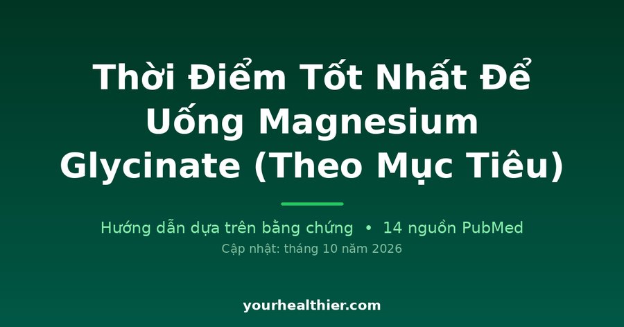 Thời Điểm Tốt Nhất Để Uống Magnesium Glycinate (Theo Mục Tiêu)