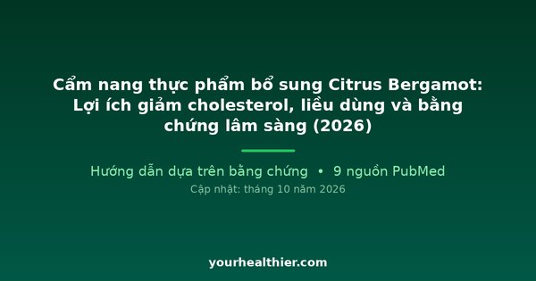 Cẩm nang thực phẩm bổ sung Citrus Bergamot: Lợi ích giảm cholesterol, liều dùng và bằng chứng lâm sàng (2026)