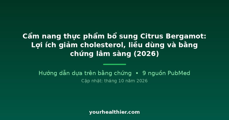 Cẩm nang thực phẩm bổ sung Citrus Bergamot: Lợi ích giảm cholesterol, liều dùng và bằng chứng lâm sàng (2026)