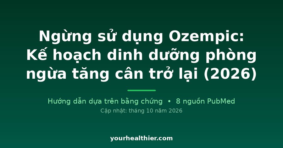 Ngừng sử dụng Ozempic: Kế hoạch dinh dưỡng phòng ngừa tăng cân trở lại (2026)