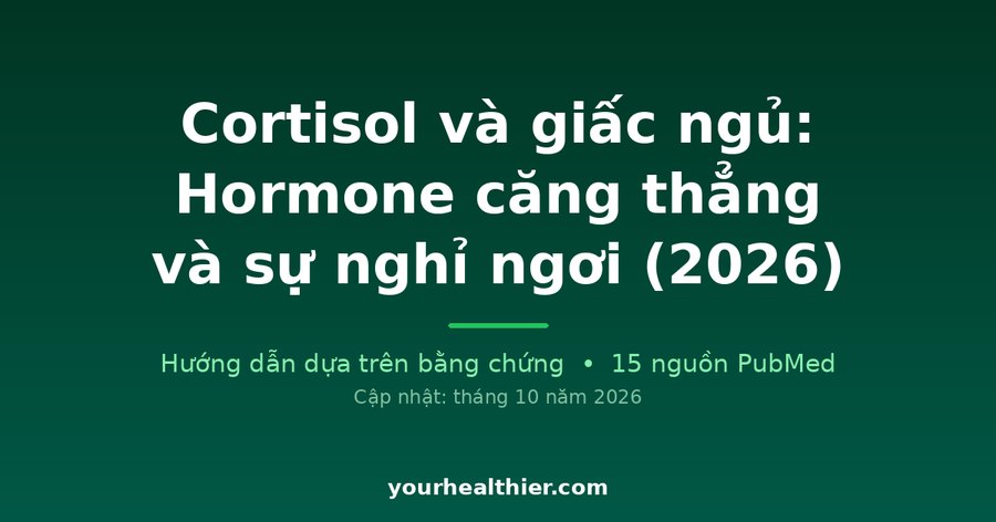 Cortisol và giấc ngủ: Hormone căng thẳng và sự nghỉ ngơi (2026)