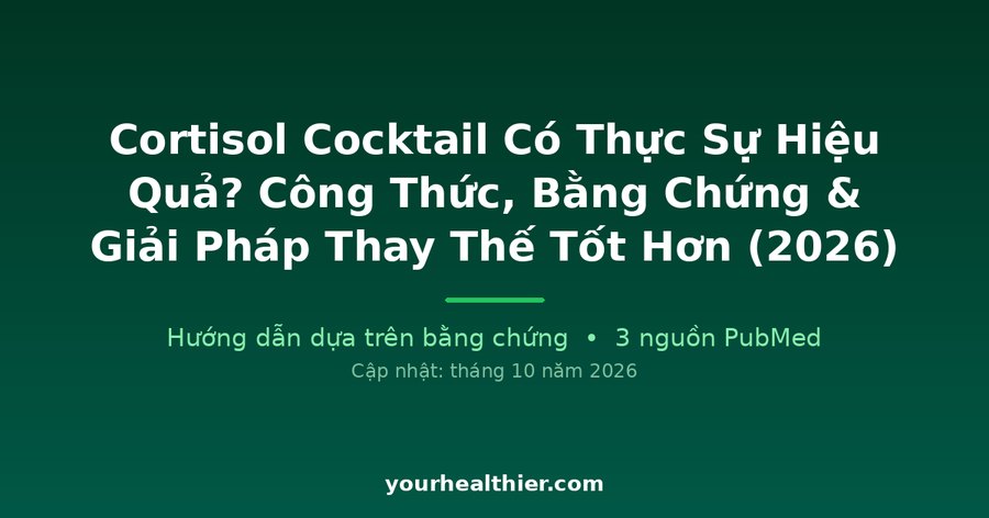 Cortisol Cocktail Có Thực Sự Hiệu Quả? Công Thức, Bằng Chứng & Giải Pháp Thay Thế Tốt Hơn (2026)