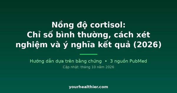 Nồng độ cortisol: Chỉ số bình thường, cách xét nghiệm và ý nghĩa kết quả (2026)