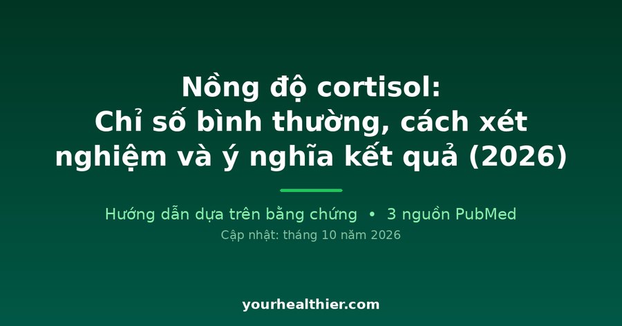 Nồng độ cortisol: Chỉ số bình thường, cách xét nghiệm và ý nghĩa kết quả (2026)