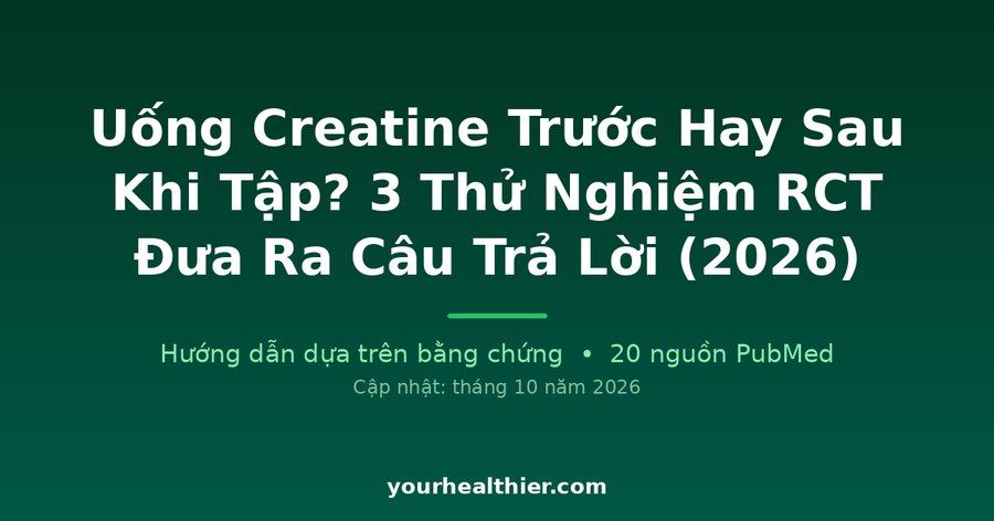 Uống Creatine Trước Hay Sau Khi Tập? 3 Thử Nghiệm RCT Đưa Ra Câu Trả Lời (2026)