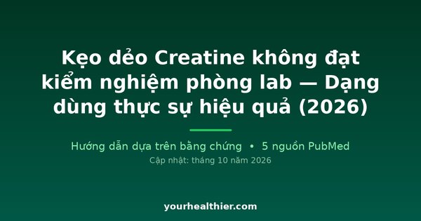 Kẹo dẻo Creatine không đạt kiểm nghiệm phòng lab — Dạng dùng thực sự hiệu quả (2026)