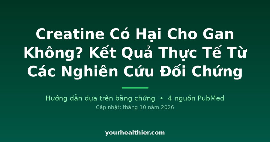 Creatine Có Hại Cho Gan Không? Kết Quả Thực Tế Từ Các Nghiên Cứu Đối Chứng